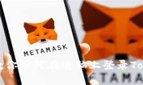 一步一步教你如何在电脑上登录Tokenim钱包