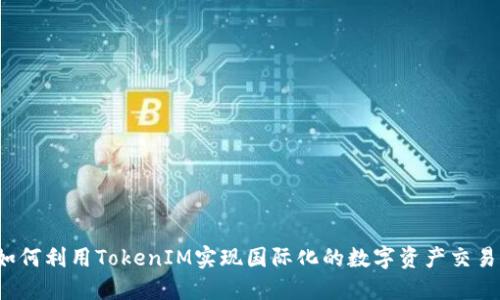 如何利用TokenIM实现国际化的数字资产交易？