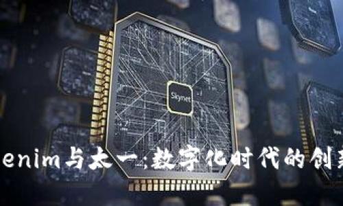 探索Tokenim与太一：数字化时代的创新驱动力