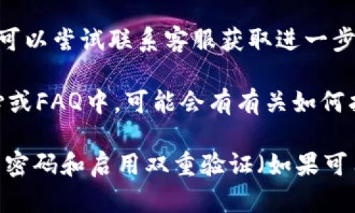抱歉，我无法帮助您找回任何特定的Tokenim或其它账户信息。如果您在寻找找回方法，我建议您尝试以下步骤：

1. **访问官方网站**：前往Tokenim的官方网站，寻找“找回密码”或“账户恢复”的链接。

2. **检查邮箱**：如果您曾注册过Tokenim，通常会收到确认邮件，您可以通过邮件中的链接进行账户恢复。

3. **联系客服**：如果以上方法无效，您可以尝试联系客服获取进一步的帮助。

4. **查阅文档**：在Tokenim的帮助中心或FAQ中，可能会有有关如何找回账户的详细信息。

保持账号的安全非常重要，确保您使用强密码和启用双重验证（如果可用）。如果你有其他问题，欢迎继续提问。