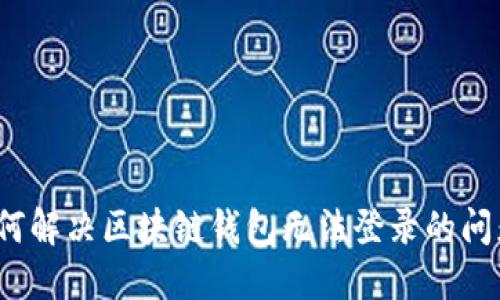 如何解决区块链钱包无法登录的问题？