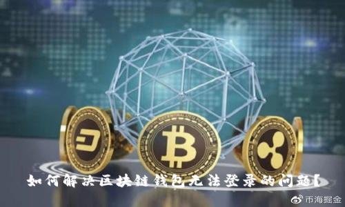 如何解决区块链钱包无法登录的问题？