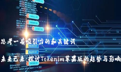 思考一有吸引力的和关键词

未来已来：探讨Tokenim苹果版的趋势与影响