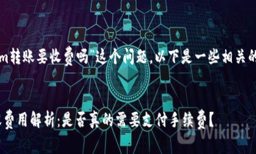 关于“tokenim转账要收费吗”这个问题，以下是一些相关的内容和解答：

### 
Tokenim转账费用解析：是否真的需要支付手续费？