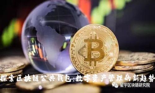 探索区块链公共钱包：数字资产管理的新趋势