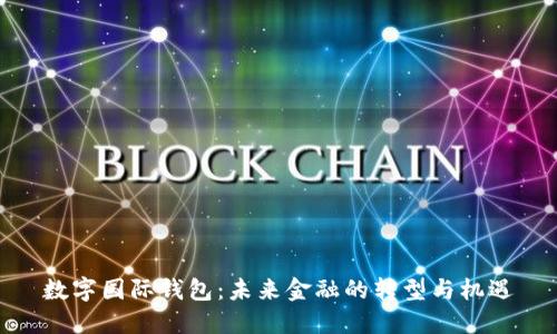 数字国际钱包：未来金融的转型与机遇