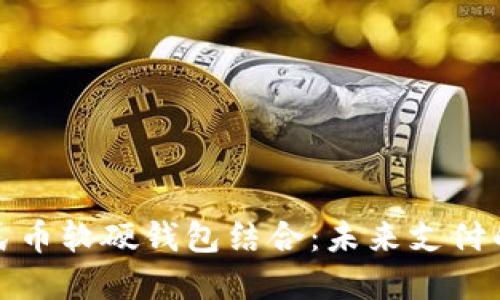 数字人民币软硬钱包结合：未来支付的新方式