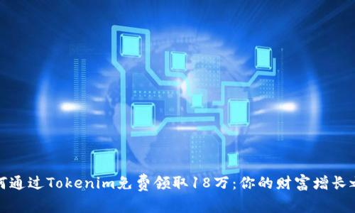 如何通过Tokenim免费领取18万：你的财富增长之路