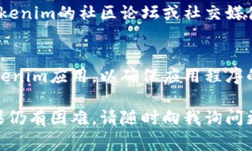 如果您遇到Tokenim无法使用的问题，通常可以按照以下步骤进行排查和解决：

### 1. 检查网络连接
确保您的设备连接到互联网。可以尝试访问其他网站或应用程序，以确认您的网络连接是否正常。如果网络不稳定，可能需要重启路由器或切换到其他网络。

### 2. 清除缓存和Cookies
有时浏览器的缓存和Cookies可能会导致应用无法正常工作。您可以尝试清除浏览器的缓存和Cookies，然后重新尝试使用Tokenim。

### 3. 更新应用程序
确保您使用的是Tokenim的最新版本。前往应用商店检查更新，如果有新版本，请进行更新，因为旧版本可能存在兼容性问题。

### 4. 重启设备
简单但有效的解决方案是重启您的设备。这可以帮助解决临时的技术故障，并使应用程序正常运行。

### 5. 检查账户状态
登录Tokenim账户，查看是否存在账户限制或异常通知。如果账户状态异常，可能需要联系Tokenim客服进行进一步的处理。

### 6. 联系客户支持
如果经过上述步骤后问题仍未解决，建议直接联系Tokenim的客服支持。他们能够提供专业的技术支持并帮助您解决具体问题。

### 7. 查阅社区和论坛
在某些情况下，其他用户可能会遇到类似的问题。您可以查看Tokenim的社区论坛或社交媒体，寻找解决方案或与其他用户交流。

### 8. 重新安装应用
如果以上方法都无法解决问题，您可以尝试卸载并重新安装Tokenim应用，以确保应用程序的完整性和最新性。

希望这些解决方案能帮助您解决Tokenim无法使用的问题。如果仍有困难，请随时向我询问更多详细的信息和建议。