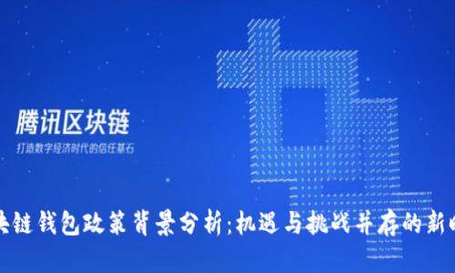 区块链钱包政策背景分析：机遇与挑战并存的新时代