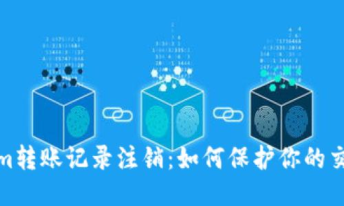 Tokenim转账记录注销：如何保护你的交易隐私