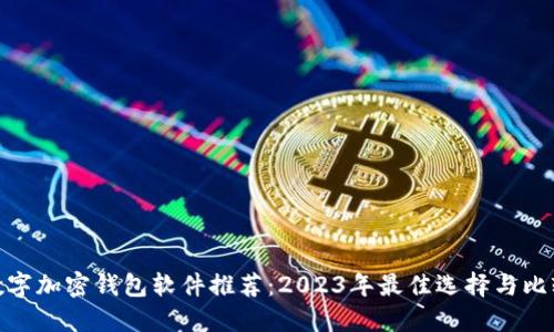 数字加密钱包软件推荐：2023年最佳选择与比较