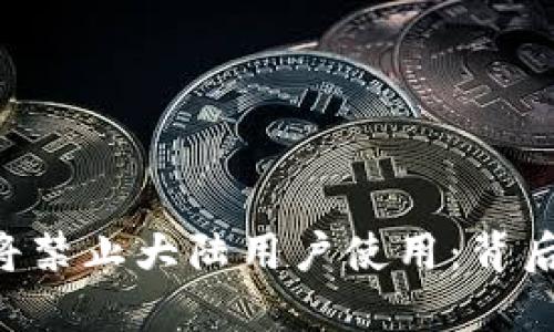 Tokenim钱包将禁止大陆用户使用：背后的原因与影响
