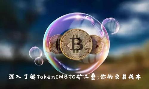 深入了解TokenIMBTC矿工费：你的交易成本
