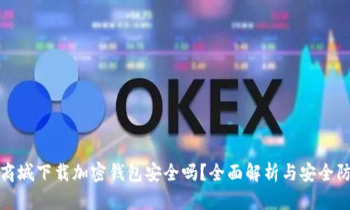 在苹果商城下载加密钱包安全吗？全面解析与安全防护指南