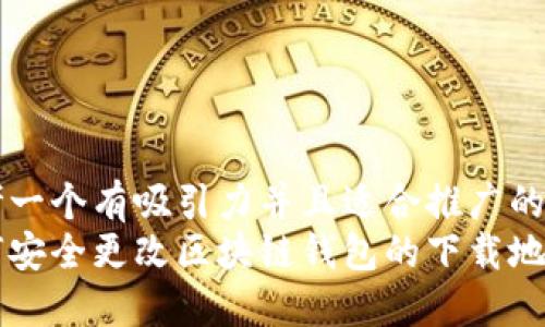 思考一个有吸引力并且适合推广的优秀
如何安全更改区块链钱包的下载地址？