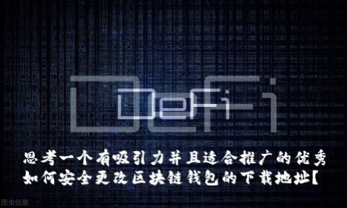 思考一个有吸引力并且适合推广的优秀
如何安全更改区块链钱包的下载地址？