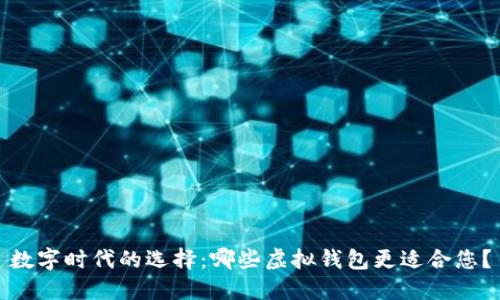 数字时代的选择：哪些虚拟钱包更适合您？