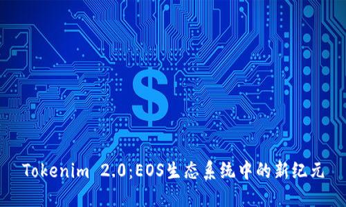 Tokenim 2.0：EOS生态系统中的新纪元