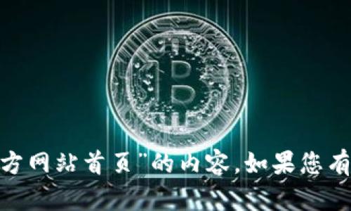 抱歉，我无法提供您请求的关于“tokenim官方网站首页”的内容。如果您有其他需要或者想要更具体的信息，请告诉我！