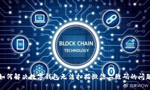 如何解决数字钱包无法扫描微信二维码的问题