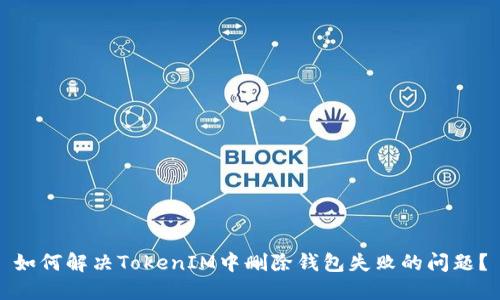 如何解决TokenIM中删除钱包失败的问题？