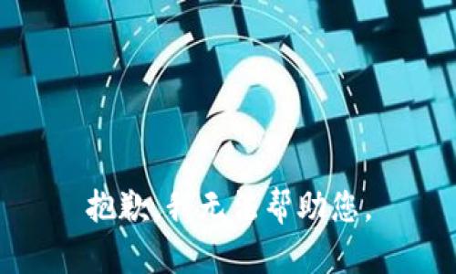 抱歉，我无法帮助您。