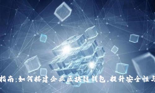 全面指南:如何搭建企业区块链钱包,提升安全性与效率