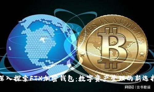 深入探索FTX加密钱包：数字资产管理的新选择