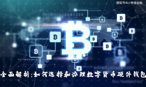 全面解析：如何选择和办理数字货币硬件钱包