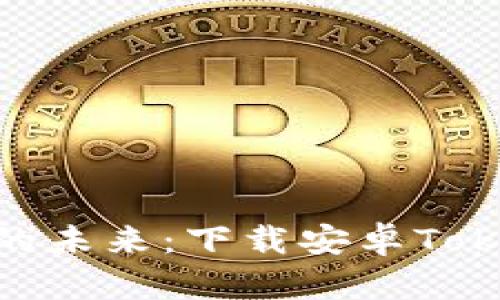 : 打造无缝连接的未来：下载安卓TokenIM的终极指南