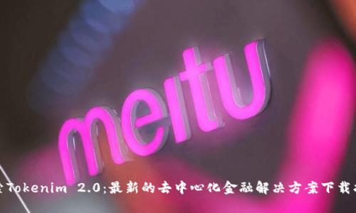 探索Tokenim 2.0：最新的去中心化金融解决方案下载指南
