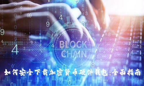 如何安全下载加密货币硬件钱包：全面指南