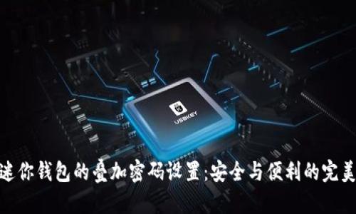 探索迷你钱包的叠加密码设置：安全与便利的完美结合