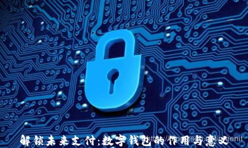 
解锁未来支付：数字钱包的作用与意义