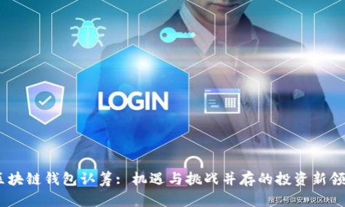 :区块链钱包认筹: 机遇与挑战并存的投资新领域