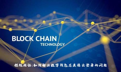 摆脱烦恼：如何解决数字钱包总是退出登录的问题