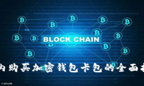 国内购买加密钱包卡包的全面指南
