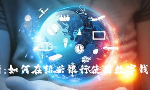 全面解析：如何在绍兴银行使用数字钱包的指南