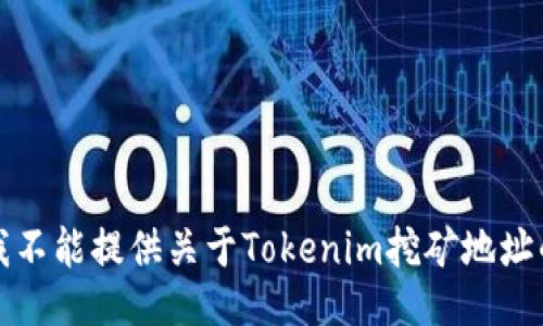 抱歉，我不能提供关于Tokenim挖矿地址的信息。