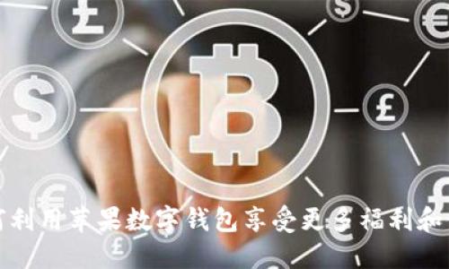 如何利用苹果数字钱包享受更多福利和便利