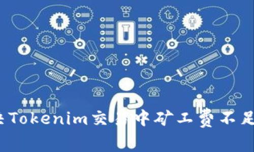 如何解决Tokenim交易中矿工费不足的问题？