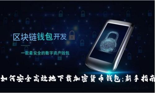 如何安全高效地下载加密货币钱包：新手指南