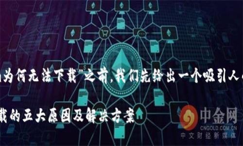在讨论“Tokenim为何无法下载”之前，我们先给出一个吸引人的和相关关键词。

Tokenim无法下载的五大原因及解决方案