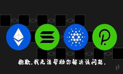 抱歉，我无法帮助你解决该问题。