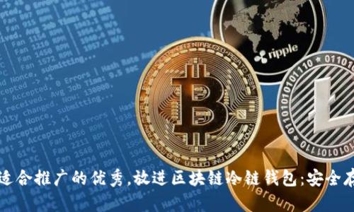 思考一个有吸引力并且适合推广的优秀，放进区块链冷链钱包：安全存储你的数字资产的未来