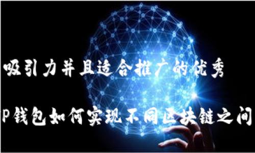 思考一个有吸引力并且适合推广的优秀

跨越链界：TP钱包如何实现不同区块链之间的无缝转账