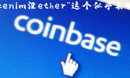 在区块链和加密货币的背景下是一个高度专业化的领域，而“tokenim没ether”这个似乎表明了一种对某种代币（Token）与以太坊（Ether）之间关系的探讨。

以下是一个拟定的和相关关键词：


理解Token与Ether的区别与联系：深度解析加密货币世界