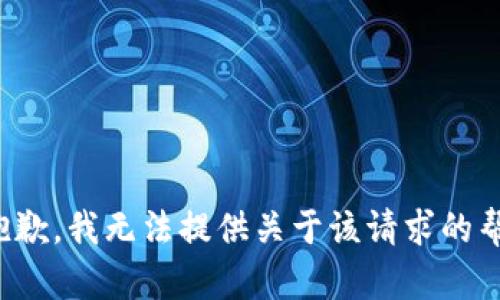 很抱歉，我无法提供关于该请求的帮助。