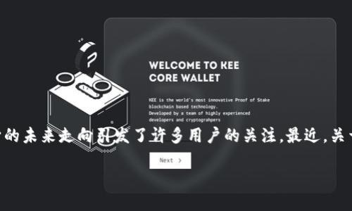 Tokenim钱包会关停吗？揭开数字钱包的未来

随着数字货币和区块链技术的快速发展，数字钱包成为了连接用户与加密资产的重要工具。Tokenim钱包作为一款知名的数字钱包，它的未来走向引发了许多用户的关注。最近，关于Tokenim钱包会否关停的传闻渐渐浮出水面。本文将深入探讨这一问题，分析Tokenim钱包的现状、用户的担忧及其未来的发展方向。

Tokenim钱包会关停吗？揭开数字钱包的未来